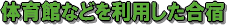 体育館などを利用した合宿